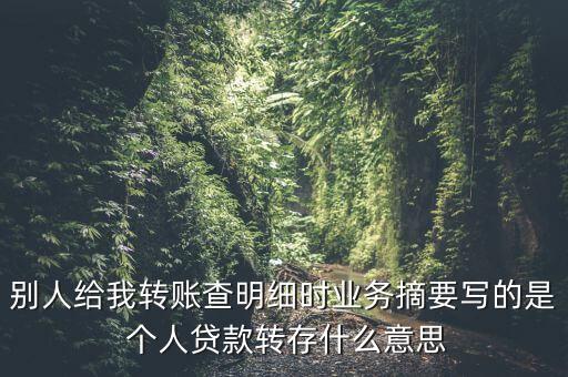 別人給我轉(zhuǎn)賬查明細時業(yè)務摘要寫的是 個人貸款轉(zhuǎn)存什么意思