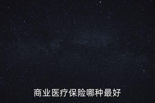 商業(yè)保險(xiǎn)有什么好的醫(yī)保，什么商業(yè)醫(yī)療保險(xiǎn)好