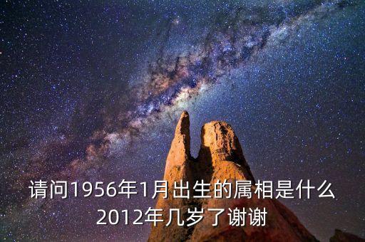 1956年1月11號屬什么，請問1956年1月出生的屬相是什么2012年幾歲了謝謝