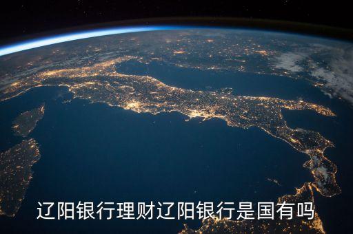 遼陽銀行是什么類型卡，遼陽銀行理財遼陽銀行是國有嗎