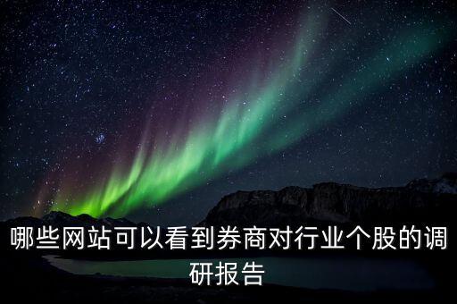 什么網(wǎng)站能看到機(jī)構(gòu)調(diào)研的股票，哪些網(wǎng)站可以看到券商對(duì)行業(yè)個(gè)股的調(diào)研報(bào)告