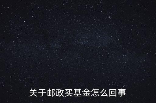 關于郵政買基金怎么回事
