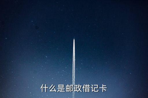 郵政儲蓄銀行借記卡是什么卡，郵政借記卡是什么意思