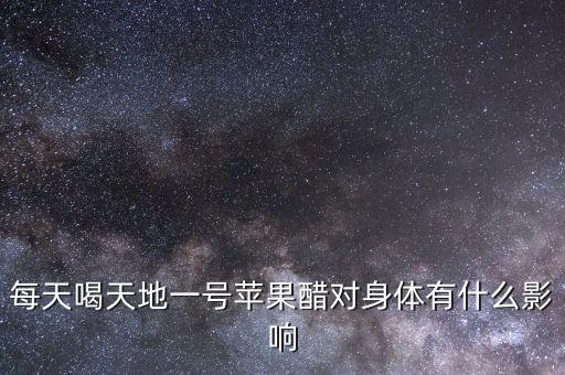 每天喝天地一號(hào)蘋果醋對(duì)身體有什么影響