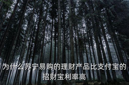 為什么蘇寧易購的理財產品比支付寶的招財寶利率高