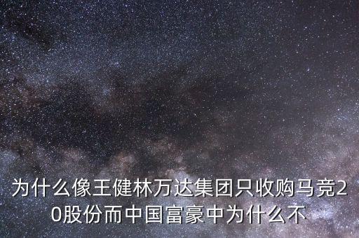 為什么像王健林萬達(dá)集團只收購馬競20股份而中國富豪中為什么不
