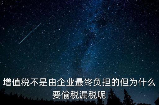 為什么企業(yè)會偷稅漏稅，增值稅不是由企業(yè)最終負擔(dān)的但為什么要偷稅漏稅呢