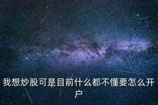 我想買股票可是什么都不懂，我想炒股可是目前什么都不懂要怎么開(kāi)戶