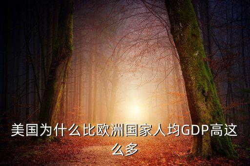 美國為什么比歐洲國家人均GDP高這么多