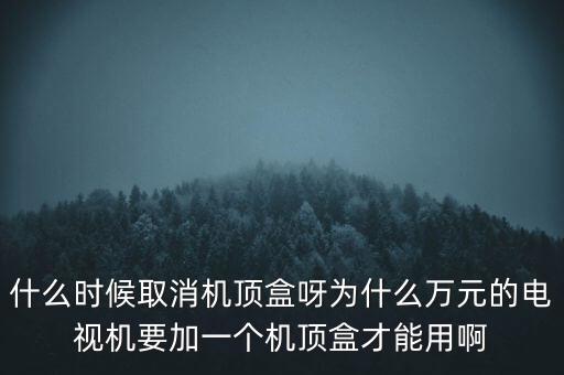 什么時候取消機頂盒呀為什么萬元的電視機要加一個機頂盒才能用啊