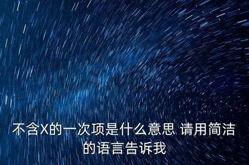 不含x的一次項(xiàng)是什么意思，不含X的一次項(xiàng)是什么意思 請用簡潔的語言告訴我