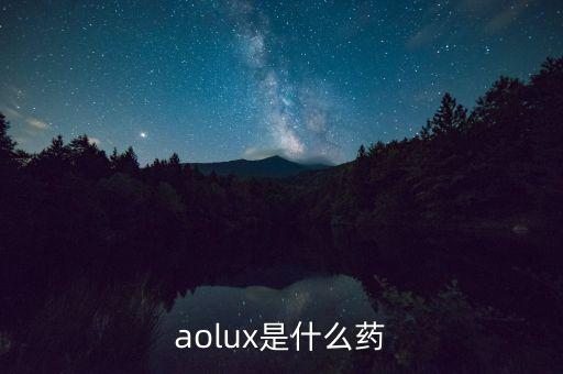 安百諾是什么藥，aolux是什么藥