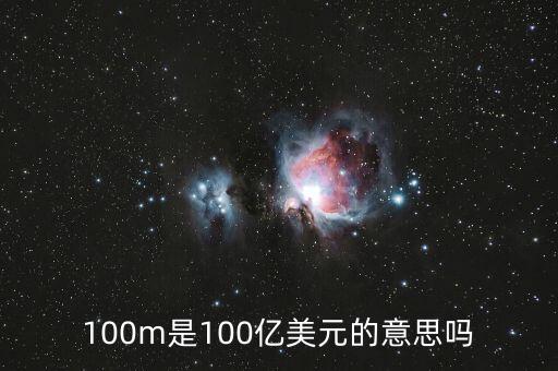 100億美元是什么概念，100m是100億美元的意思嗎