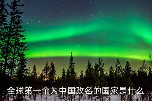 全球第一個(gè)為中國改名的國家是什么