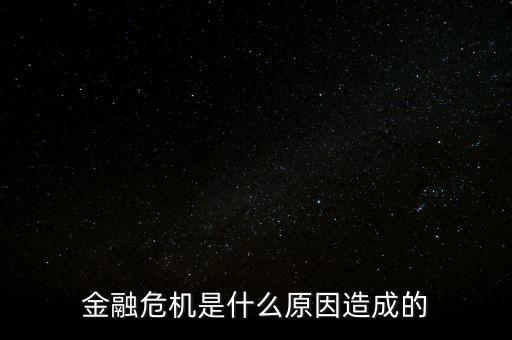 貨幣危機(jī)的根源是什么，金融危機(jī)是什么原因造成的