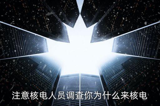 注意核電人員調(diào)查你為什么來核電