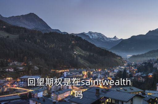 回望期權(quán)是什么，回望期權(quán)是在saintwealth嗎