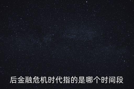 后金融危機時代指的是哪個時間段