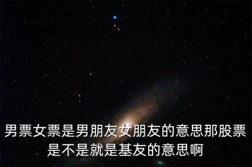 股票為什么是基友，男票女票是男朋友女朋友的意思那股票是不是就是基友的意思啊