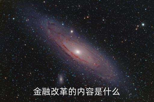 金融改革是什么，金融改革的內(nèi)容是什么