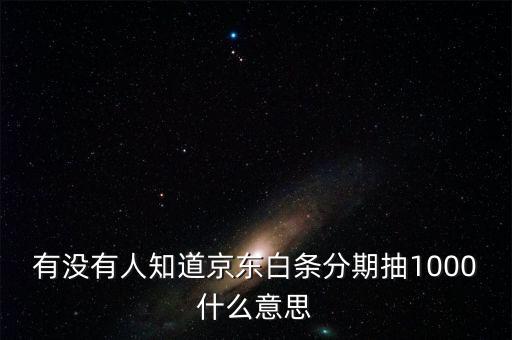 有沒有人知道京東白條分期抽1000什么意思
