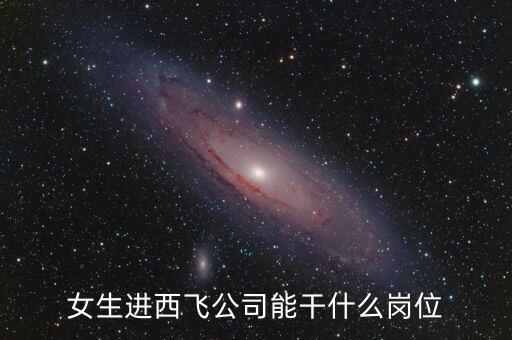 西飛公司38廠干什么的，女生進(jìn)西飛公司能干什么崗位