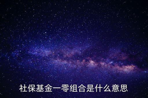 社保基金各種組合什么意思，什么是全國社?；鹨涣惆私M合