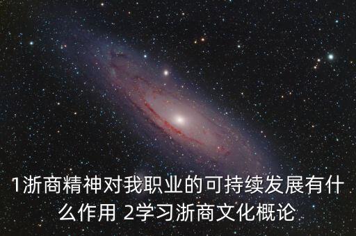 1浙商精神對(duì)我職業(yè)的可持續(xù)發(fā)展有什么作用 2學(xué)習(xí)浙商文化概論