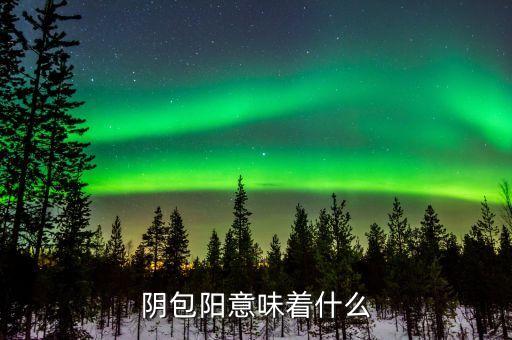 一陰包三陽預(yù)示什么，陰包陽意味著什么