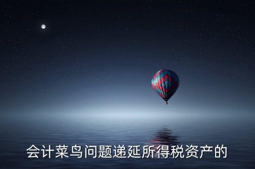 會計菜鳥問題遞延所得稅資產(chǎn)的