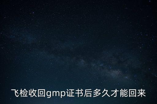 飛檢收回gmp證書后多久才能回來