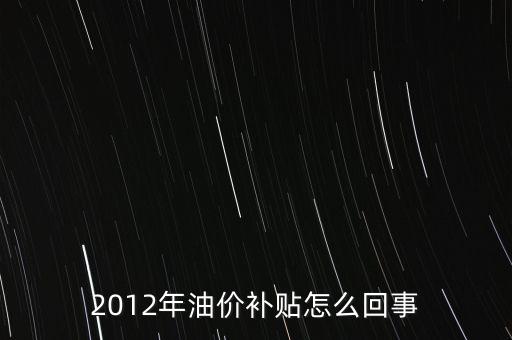 為什么要石油價格補貼，2012年油價補貼怎么回事