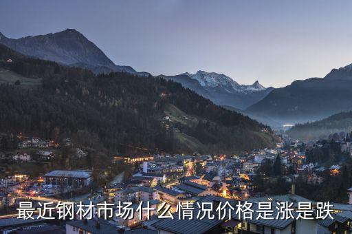 最近鋼材市場什么情況價格是漲是跌