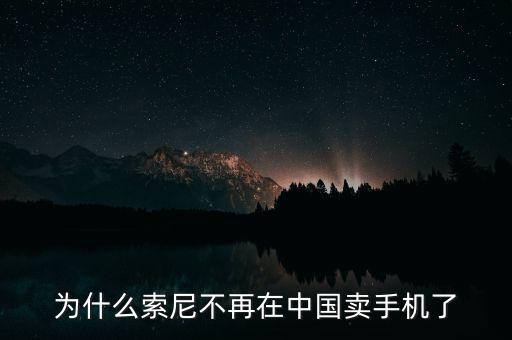 為什么索尼不再在中國賣手機了