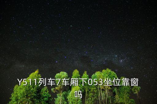 053001中的053表示什么，Y511列車7車廂下053坐位靠窗嗎
