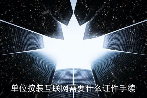 單位按裝互聯(lián)網(wǎng)需要什么證件手續(xù)