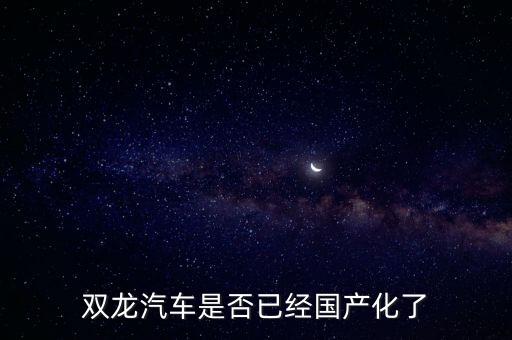 雙龍汽車(chē)是否已經(jīng)國(guó)產(chǎn)化了