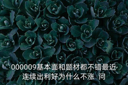 000009基本面和題材都不錯(cuò)最近連續(xù)出利好為什么不漲  問(wèn)