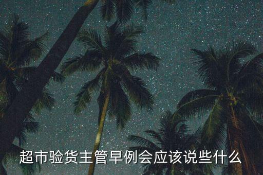 超市驗貨主管早例會應(yīng)該說些什么