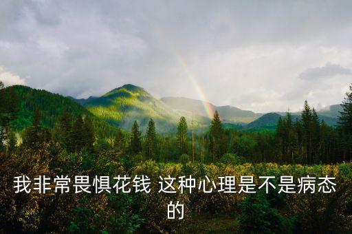人們?yōu)槭裁磿?huì)花錢買恐懼，我非常畏懼花錢 這種心理是不是病態(tài)的