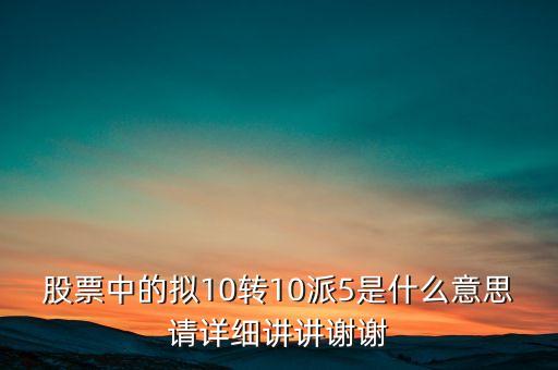 股票10派5是什么意思，股票中的擬10轉(zhuǎn)10派5是什么意思請?jiān)敿?xì)講講謝謝