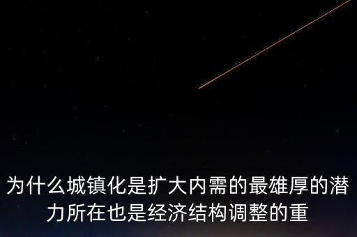 為什么城鎮(zhèn)化是擴(kuò)大內(nèi)需的最雄厚的潛力所在也是經(jīng)濟(jì)結(jié)構(gòu)調(diào)整的重