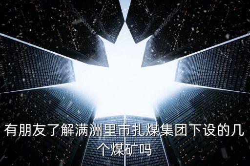 有朋友了解滿洲里市扎煤集團(tuán)下設(shè)的幾個煤礦嗎