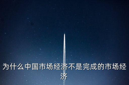 為什么中國市場經(jīng)濟(jì)不是完成的市場經(jīng)濟(jì)