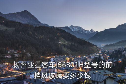 楊洲亞星客車888是什么燈光，揚(yáng)州亞星客車JS6801H型號(hào)的前擋風(fēng)玻璃要多少錢