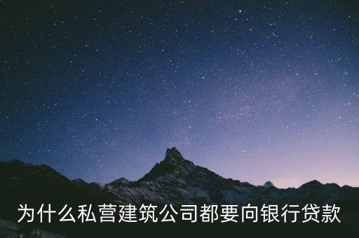 為什么銀行主動(dòng)找企業(yè)貸款，為什么私營(yíng)建筑公司都要向銀行貸款