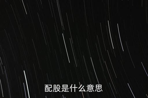 公司配股是什么意思，配股是什么意思