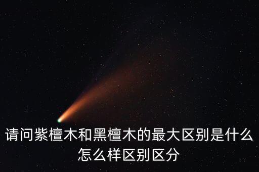請(qǐng)問紫檀木和黑檀木的最大區(qū)別是什么怎么樣區(qū)別區(qū)分