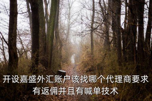 開設(shè)嘉盛外匯賬戶該找哪個(gè)代理商要求有返傭并且有喊單技術(shù)