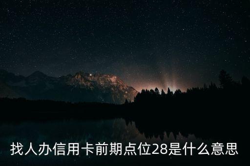 辦信用卡前期什么意思，找人辦信用卡前期點(diǎn)位28是什么意思